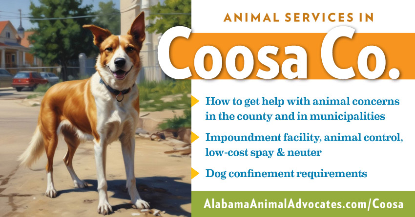 Animal services in Coosa County, Alabama. How to get help with animal concerns, impoundment facility, animal control, low-cost spay & neuter, dog confinement requirements.